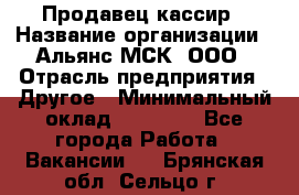 Продавец-кассир › Название организации ­ Альянс-МСК, ООО › Отрасль предприятия ­ Другое › Минимальный оклад ­ 25 000 - Все города Работа » Вакансии   . Брянская обл.,Сельцо г.